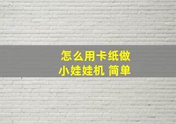 怎么用卡纸做小娃娃机 简单